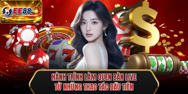 hanh trinh lam quen ban live tu nhung thao tac dau tien