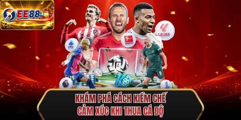 kham pha cach kiem che cam xuc khi thua ca do
