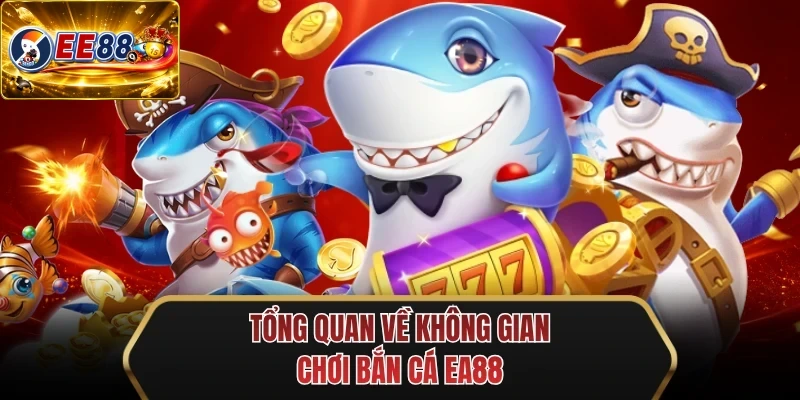 tong quan ve khong gian choi ban ca ee88